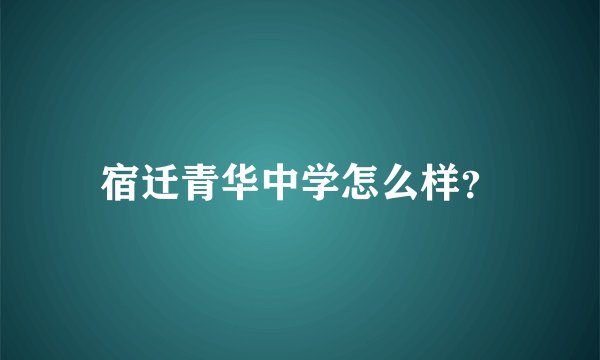 宿迁青华中学怎么样？
