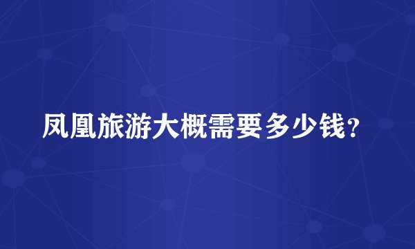凤凰旅游大概需要多少钱?