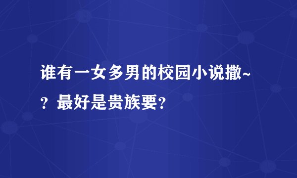谁有一女多男的校园小说撒~？最好是贵族要？