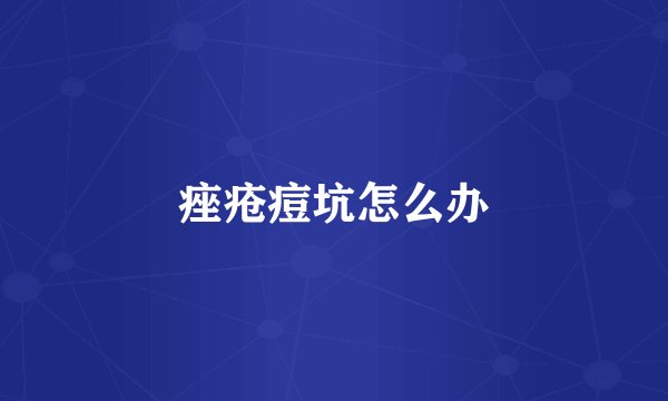 痤疮痘坑怎么办