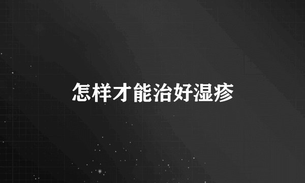 怎样才能治好湿疹