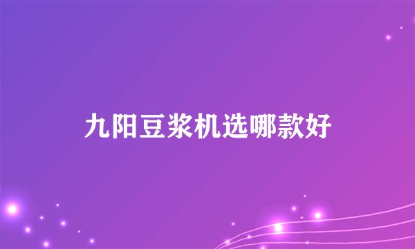 九阳豆浆机选哪款好