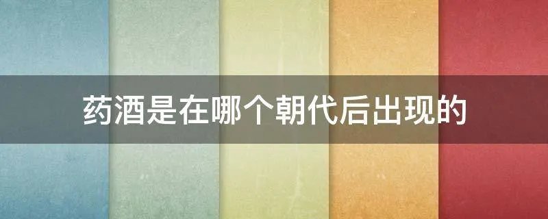 药酒是在哪个朝代后出现的