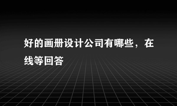 好的画册设计公司有哪些，在线等回答