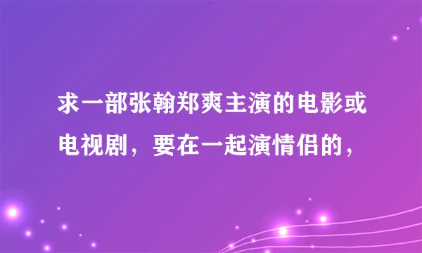 求一部张翰郑爽主演的电影或电视剧，要在一起演情侣的，