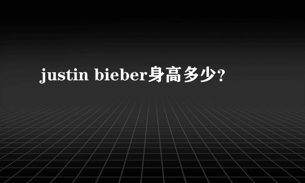 justin bieber身高多少?