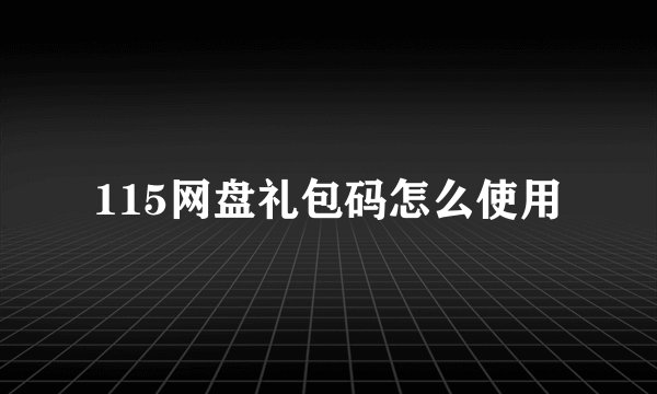 115网盘礼包码怎么使用