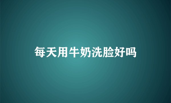 每天用牛奶洗脸好吗