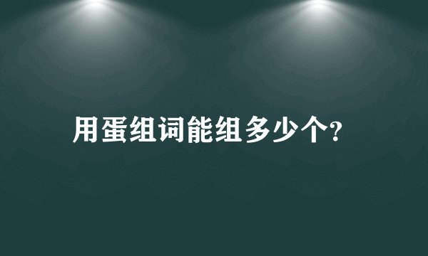 用蛋组词能组多少个?