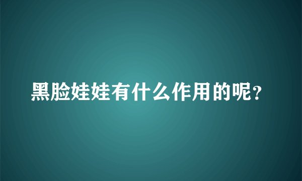 黑脸娃娃有什么作用的呢？