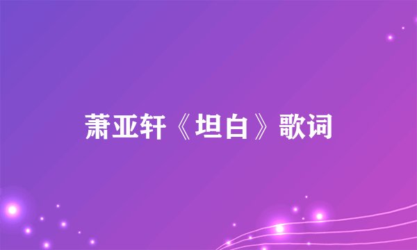 萧亚轩《坦白》歌词