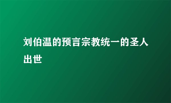 刘伯温的预言宗教统一的圣人出世