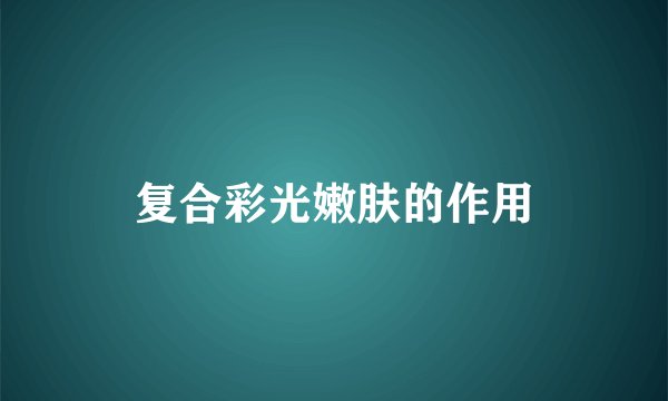 复合彩光嫩肤的作用