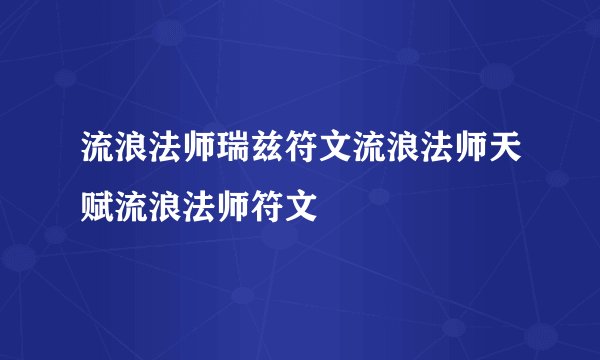 流浪法师瑞兹符文流浪法师天赋流浪法师符文
