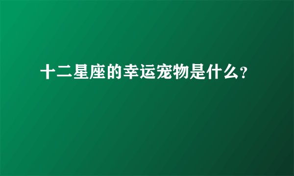 十二星座的幸运宠物是什么？