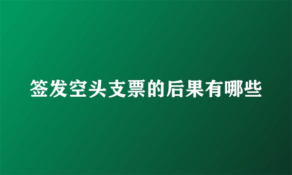签发空头支票的后果有哪些
