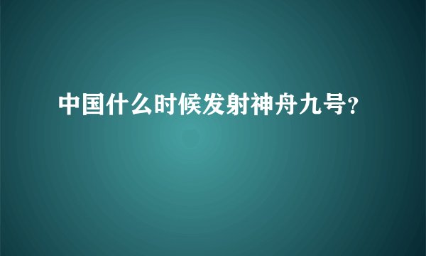 中国什么时候发射神舟九号?