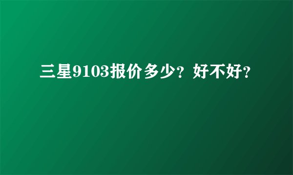 三星9103报价多少?好不好?