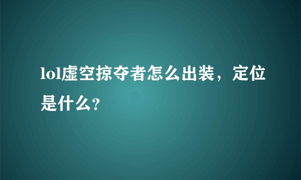 lol虚空掠夺者怎么出装,定位是什么?
