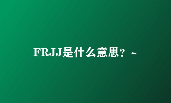 FRJJ是什么意思？~