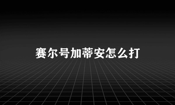 赛尔号加蒂安怎么打