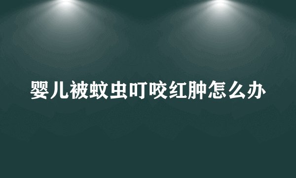 婴儿被蚊虫叮咬红肿怎么办