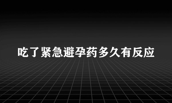 吃了紧急避孕药多久有反应