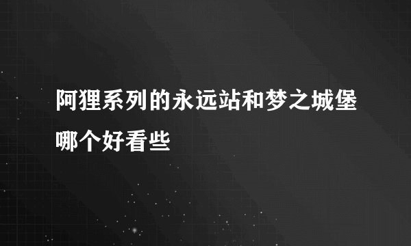 阿狸系列的永远站和梦之城堡哪个好看些
