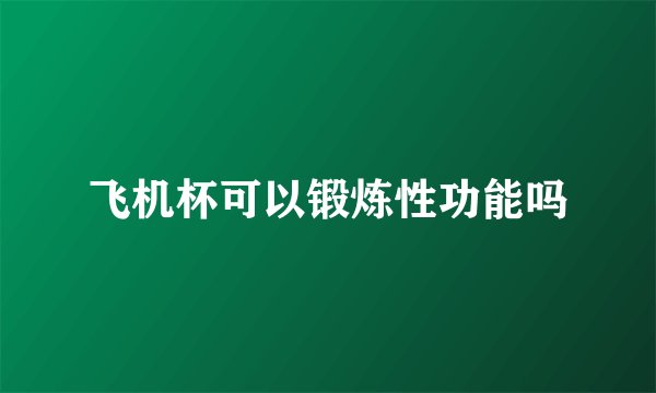 飞机杯可以锻炼性功能吗