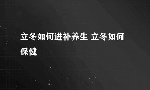 立冬如何进补养生 立冬如何保健