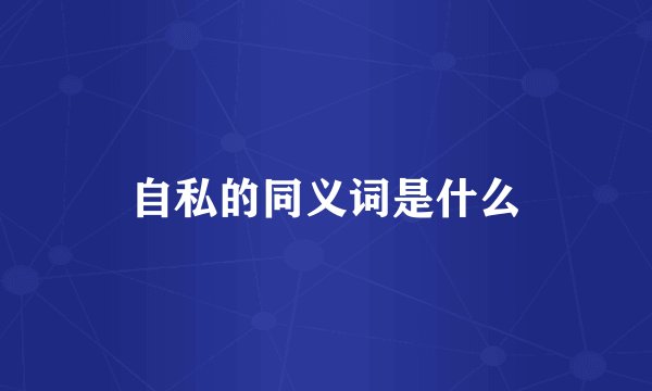 自私的同义词是什么