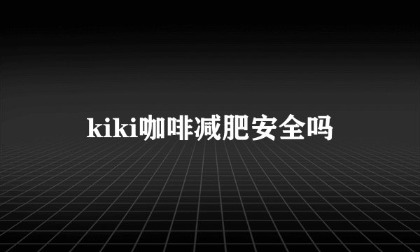kiki咖啡减肥安全吗