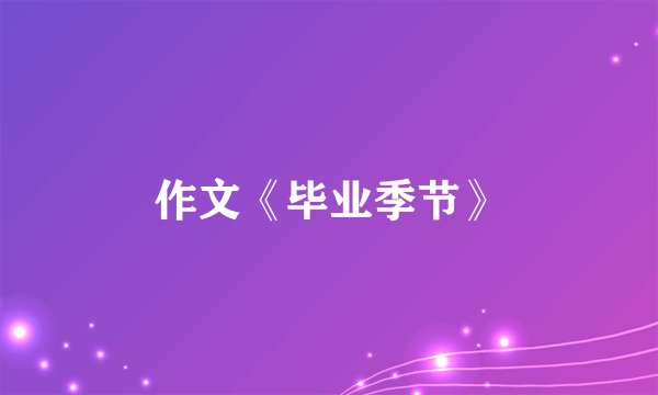 作文《毕业季节》