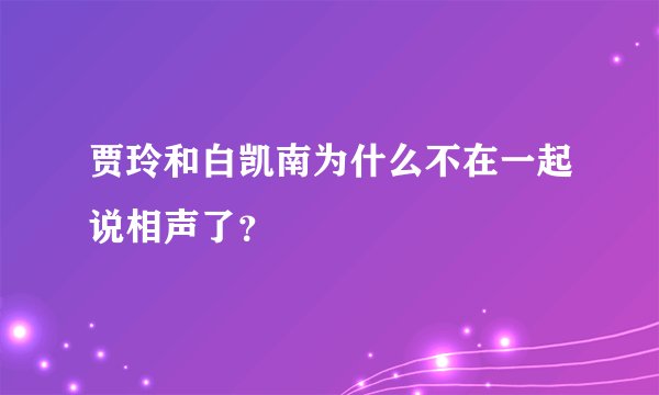 贾玲和白凯南为什么不在一起说相声了?