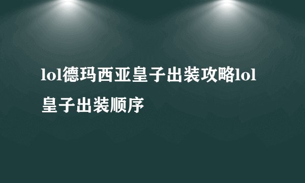 lol德玛西亚皇子出装攻略lol皇子出装顺序