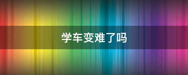 学车变难了吗