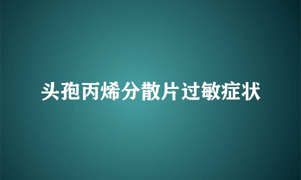 头孢丙烯分散片过敏症状