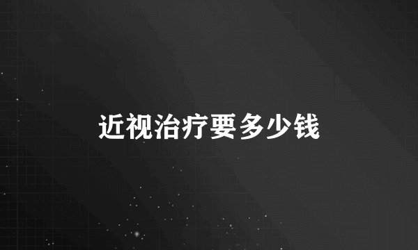近视治疗要多少钱