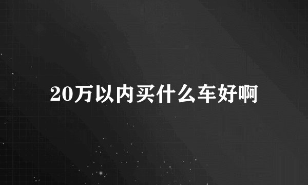 20万以内买什么车好啊