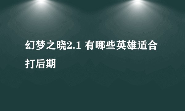 幻梦之晓2.1 有哪些英雄适合打后期