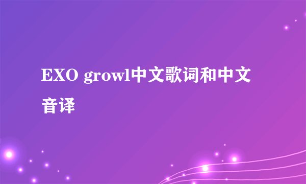 EXO growl中文歌词和中文音译