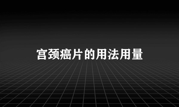 宫颈癌片的用法用量