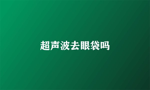 超声波去眼袋吗
