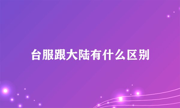 台服跟大陆有什么区别
