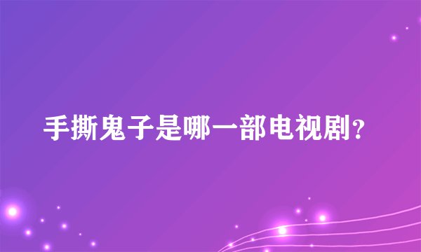 手撕鬼子是哪一部电视剧？