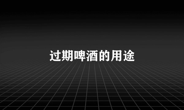 过期啤酒的用途