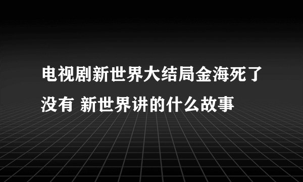 电视剧新世界大结局金海死了没有 新世界讲的什么故事