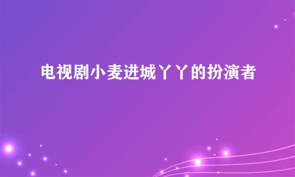 电视剧小麦进城丫丫的扮演者