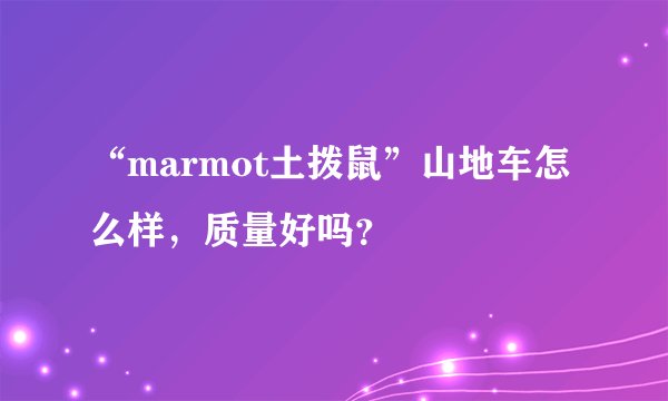 “marmot土拨鼠”山地车怎么样,质量好吗?