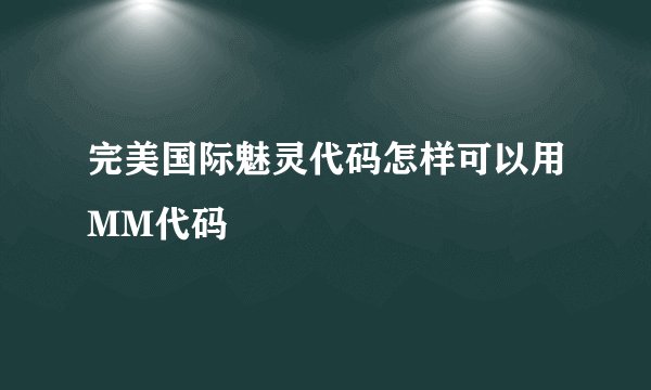 完美国际魅灵代码怎样可以用MM代码